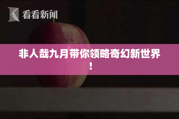 非人哉九月带你领略奇幻新世界！
