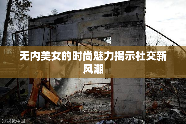 无内美女的时尚魅力揭示社交新风潮