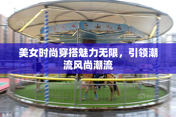 美女时尚穿搭魅力无限，引领潮流风尚潮流