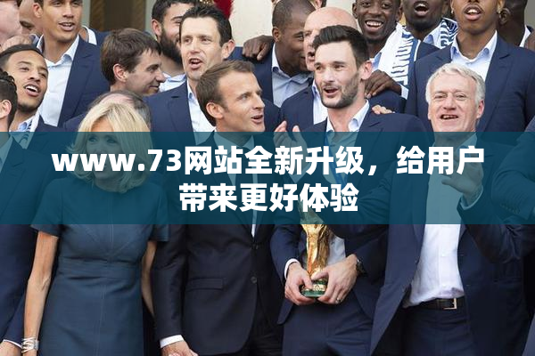 www.73网站全新升级，给用户带来更好体验