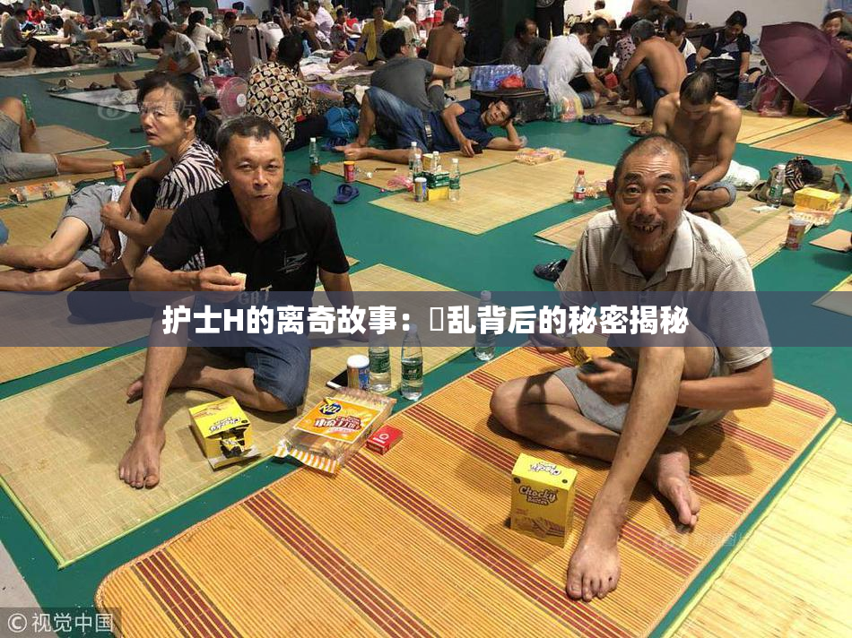 护士H的离奇故事：婬乱背后的秘密揭秘
