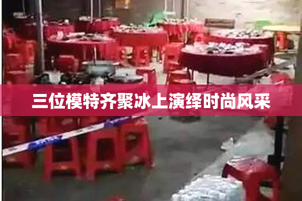 三位模特齐聚冰上演绎时尚风采