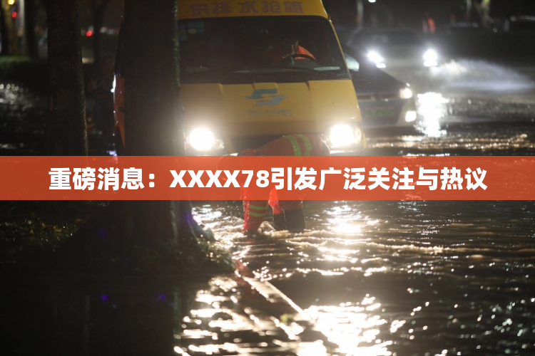 重磅消息：XXXX78引发广泛关注与热议