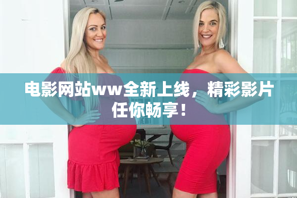 电影网站ww全新上线，精彩影片任你畅享！