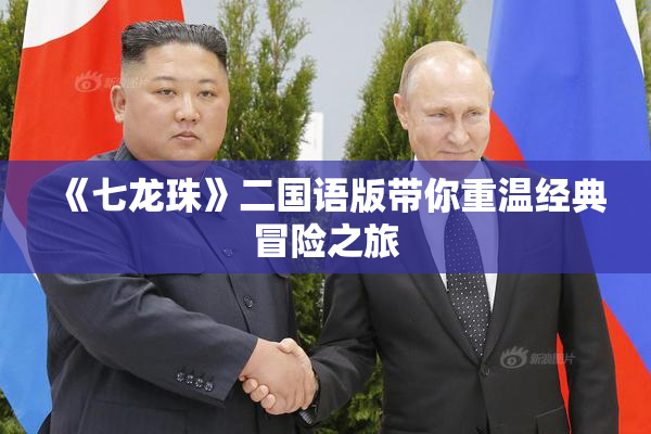 《七龙珠》二国语版带你重温经典冒险之旅