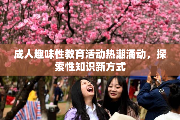 成人趣味性教育活动热潮涌动，探索性知识新方式