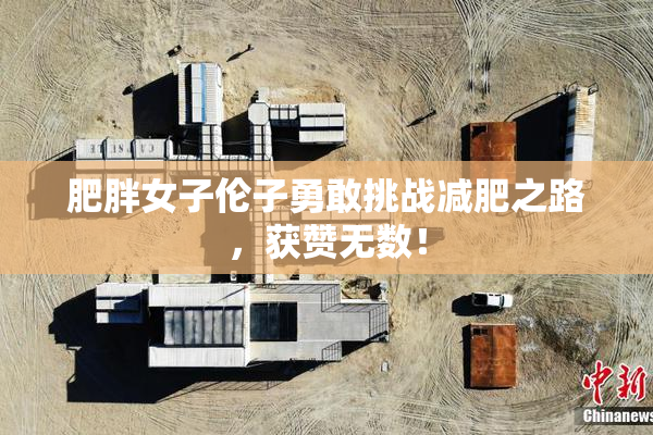 肥胖女子伦子勇敢挑战减肥之路，获赞无数！