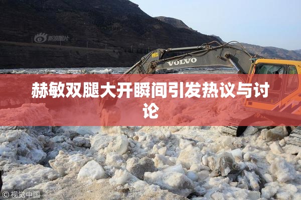 赫敏双腿大开瞬间引发热议与讨论