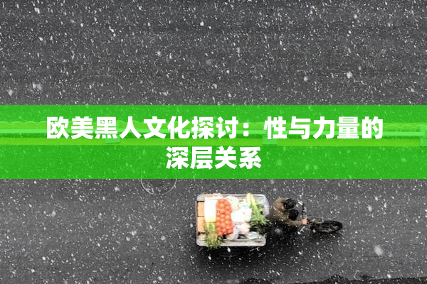 欧美黑人文化探讨：性与力量的深层关系