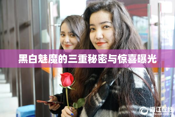 黑白魅魔的三重秘密与惊喜曝光