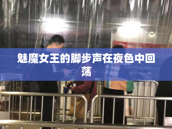 魅魔女王的脚步声在夜色中回荡