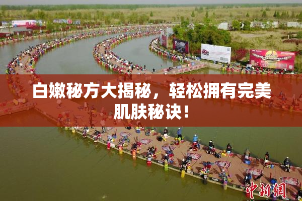 白嫩秘方大揭秘，轻松拥有完美肌肤秘诀！