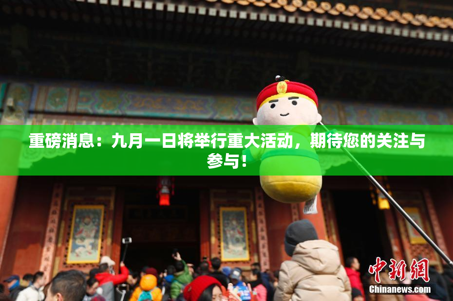 重磅消息：九月一日将举行重大活动，期待您的关注与参与！
