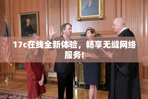 17c在线全新体验，畅享无缝网络服务!