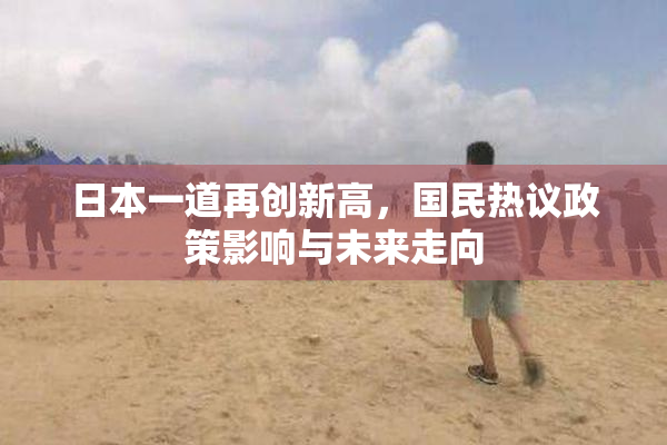 日本一道再创新高，国民热议政策影响与未来走向