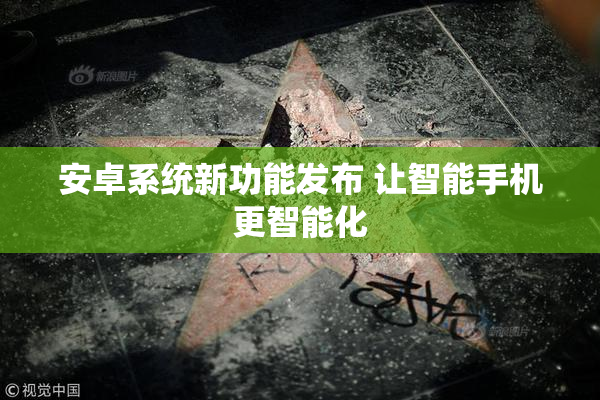 安卓系统新功能发布 让智能手机更智能化