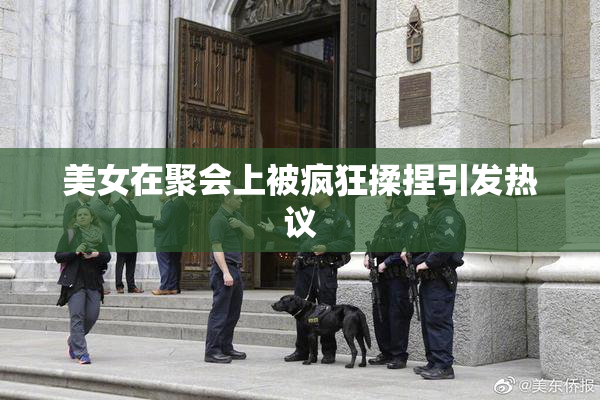 美女在聚会上被疯狂揉捏引发热议