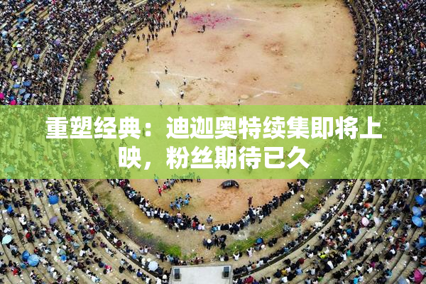 重塑经典：迪迦奥特续集即将上映，粉丝期待已久
