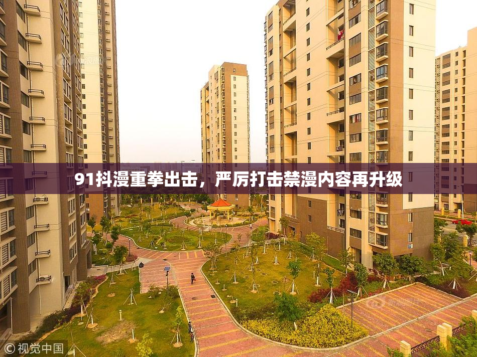 91抖漫重拳出击，严厉打击禁漫内容再升级