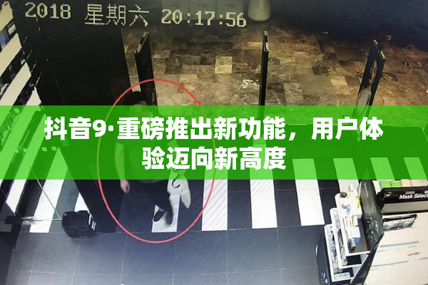 抖音9·重磅推出新功能，用户体验迈向新高度