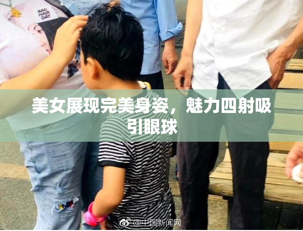 美女展现完美身姿，魅力四射吸引眼球