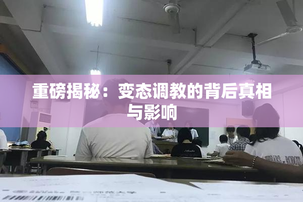 重磅揭秘：变态调教的背后真相与影响