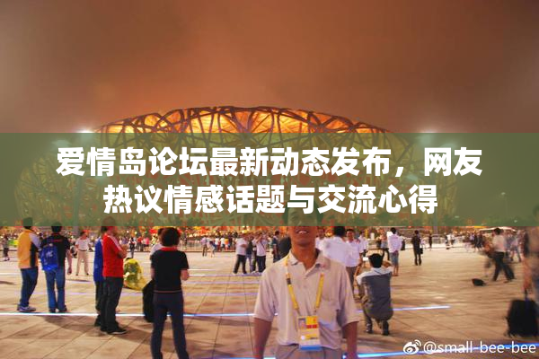 爱情岛论坛最新动态发布，网友热议情感话题与交流心得