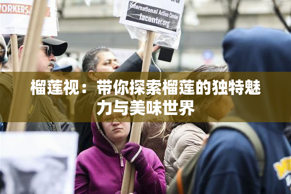 榴莲视：带你探索榴莲的独特魅力与美味世界