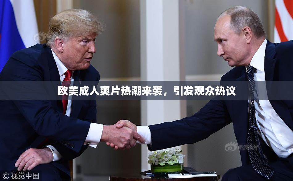 欧美成人爽片热潮来袭，引发观众热议