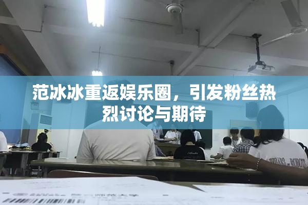 范冰冰重返娱乐圈，引发粉丝热烈讨论与期待