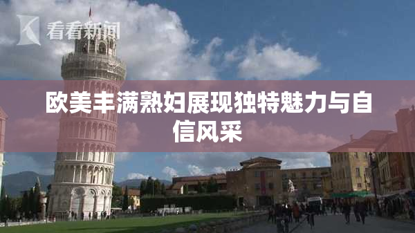 欧美丰满熟妇展现独特魅力与自信风采