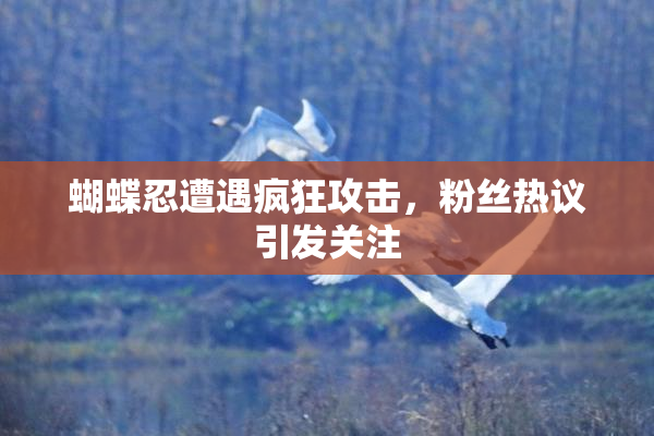 蝴蝶忍遭遇疯狂攻击，粉丝热议引发关注