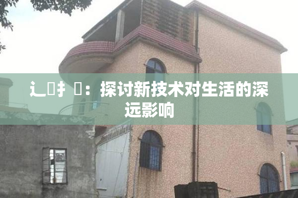 辶喿扌畐：探讨新技术对生活的深远影响