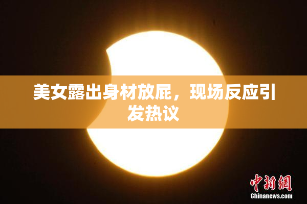 美女露出身材放屁，现场反应引发热议