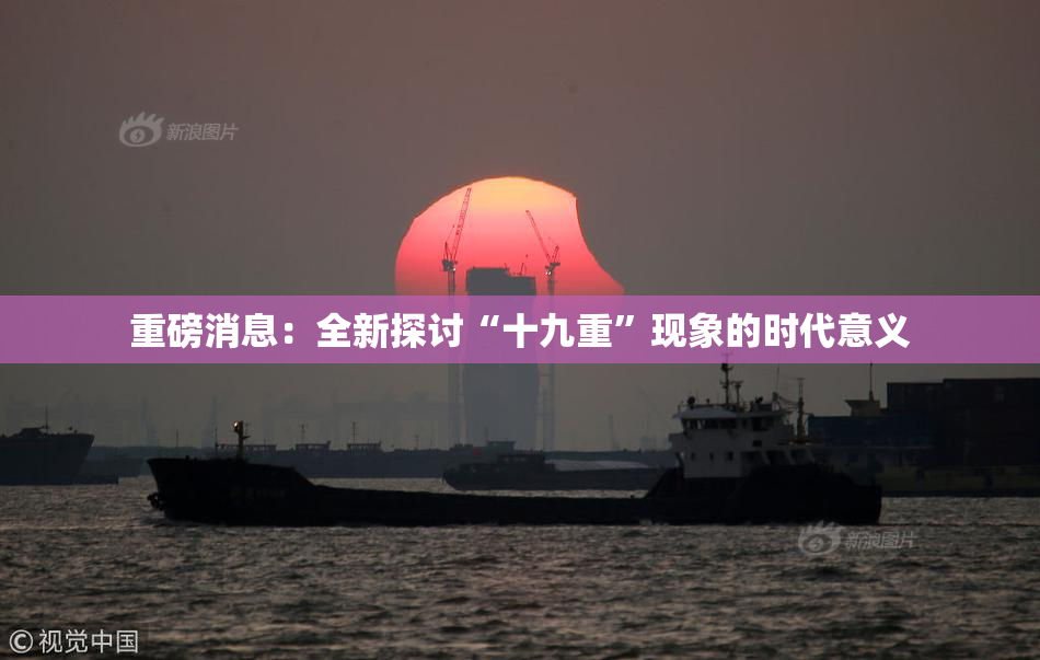 重磅消息：全新探讨“十九重”现象的时代意义