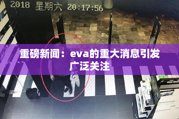 重磅新闻：eva的重大消息引发广泛关注