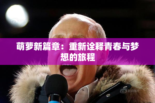 萌萝新篇章：重新诠释青春与梦想的旅程