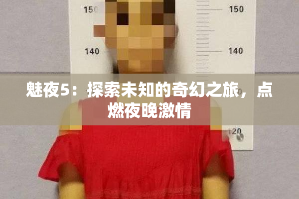 魅夜5：探索未知的奇幻之旅，点燃夜晚激情