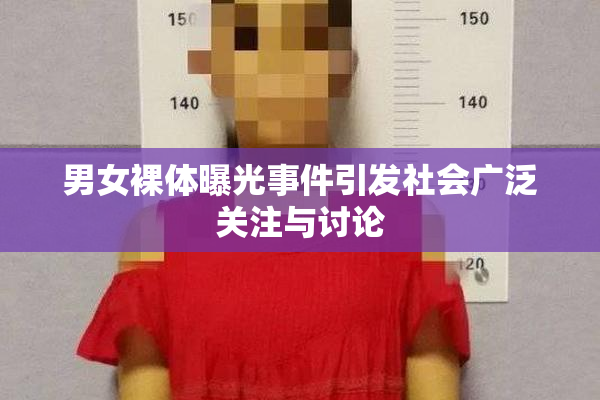 男女裸体曝光事件引发社会广泛关注与讨论