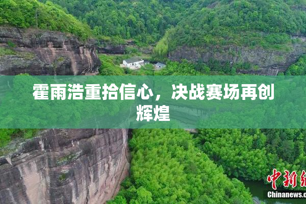 霍雨浩重拾信心，决战赛场再创辉煌