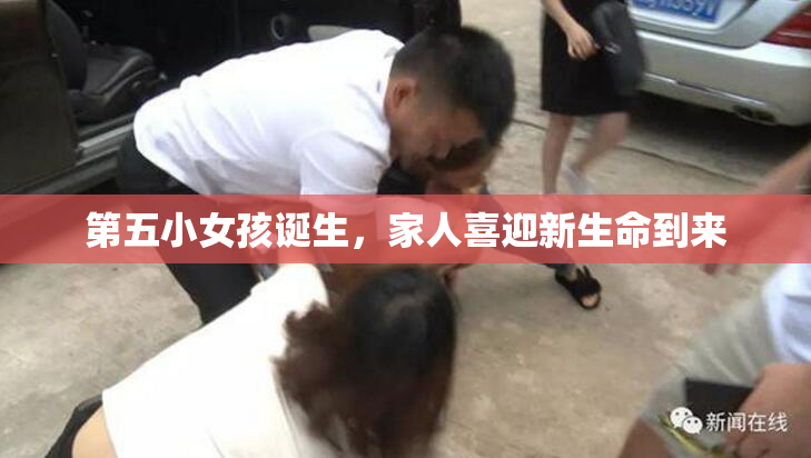 第五小女孩诞生，家人喜迎新生命到来