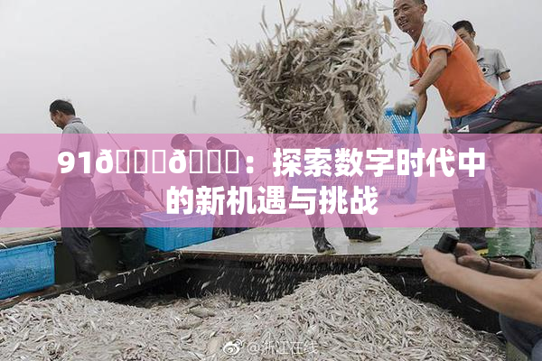 91🍆🍑：探索数字时代中的新机遇与挑战