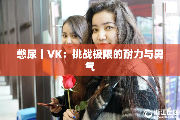 憋尿丨VK：挑战极限的耐力与勇气