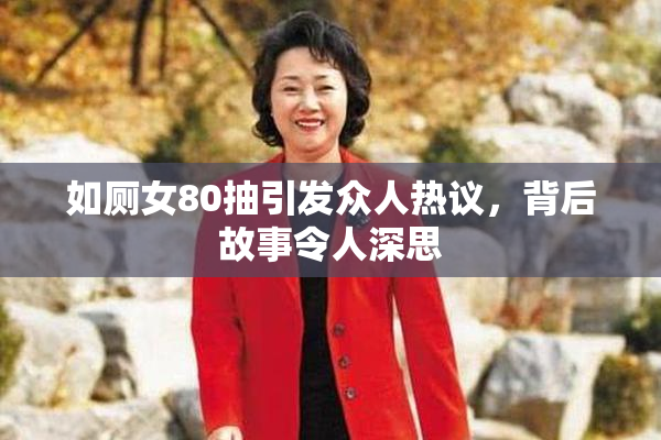 如厕女80抽引发众人热议，背后故事令人深思