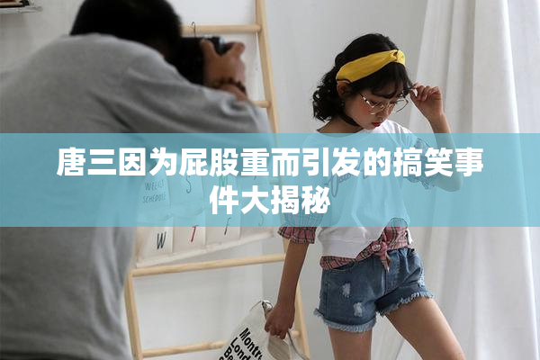 唐三因为屁股重而引发的搞笑事件大揭秘