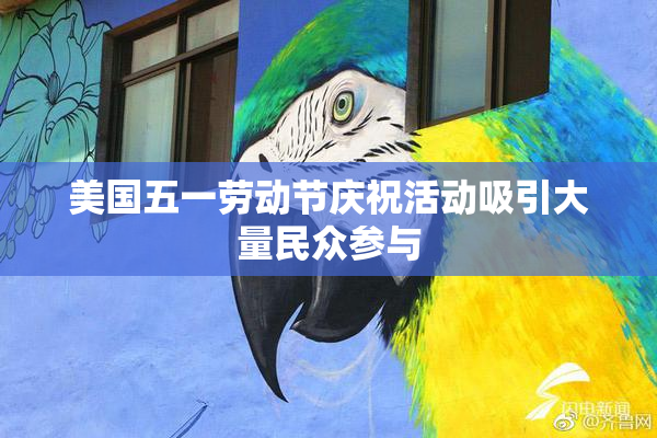 美国五一劳动节庆祝活动吸引大量民众参与