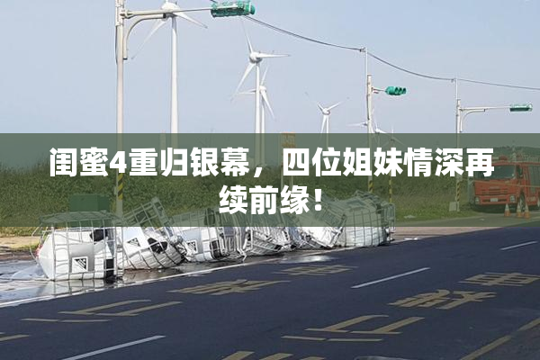 闺蜜4重归银幕，四位姐妹情深再续前缘！