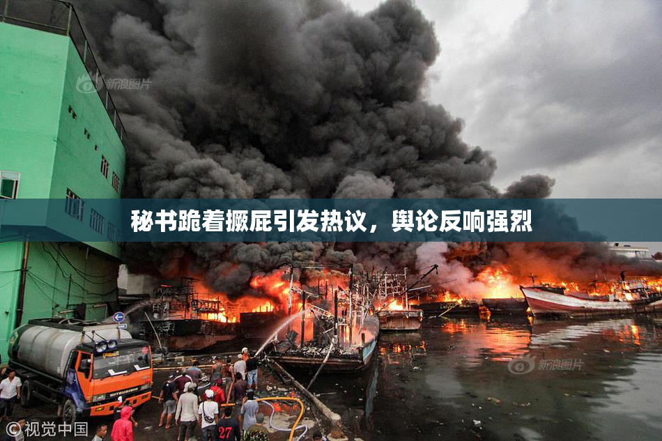 秘书跪着撅屁引发热议，舆论反响强烈