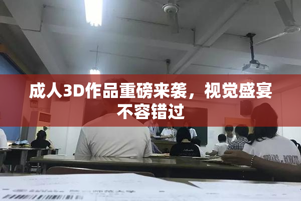 成人3D作品重磅来袭，视觉盛宴不容错过