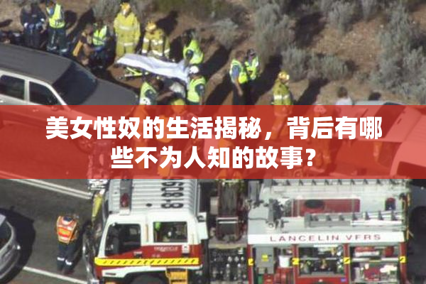 美女性奴的生活揭秘，背后有哪些不为人知的故事？